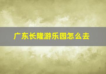 广东长隆游乐园怎么去