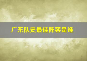 广东队史最佳阵容是谁