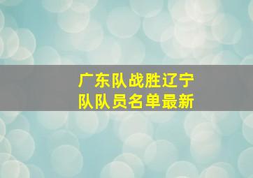 广东队战胜辽宁队队员名单最新