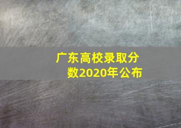 广东高校录取分数2020年公布