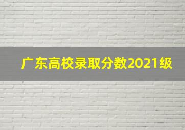 广东高校录取分数2021级