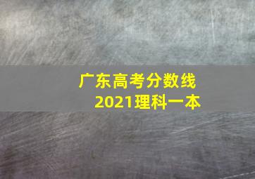 广东高考分数线2021理科一本