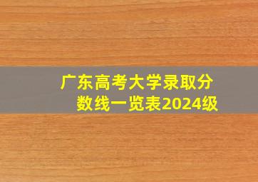 广东高考大学录取分数线一览表2024级