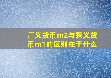 广义货币m2与狭义货币m1的区别在于什么