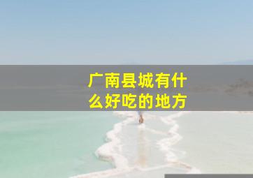 广南县城有什么好吃的地方