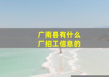 广南县有什么厂招工信息的