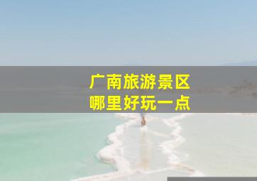 广南旅游景区哪里好玩一点