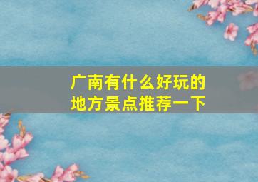 广南有什么好玩的地方景点推荐一下