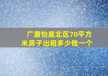 广厦怡庭北区70平方米房子出租多少钱一个