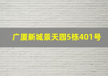 广厦新城景天园5栋401号