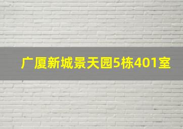 广厦新城景天园5栋401室