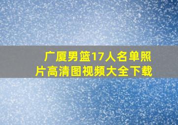 广厦男篮17人名单照片高清图视频大全下载