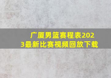 广厦男篮赛程表2023最新比赛视频回放下载