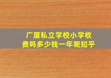 广厦私立学校小学收费吗多少钱一年呢知乎