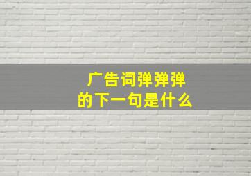 广告词弹弹弹的下一句是什么