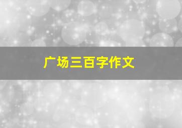 广场三百字作文