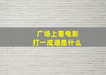 广场上看电影打一成语是什么