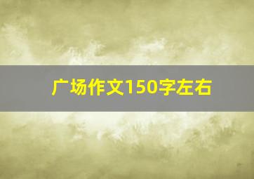 广场作文150字左右