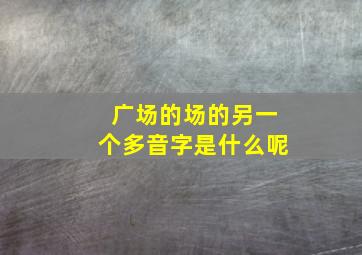 广场的场的另一个多音字是什么呢