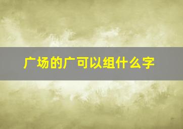 广场的广可以组什么字