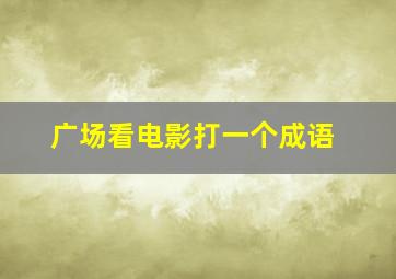 广场看电影打一个成语