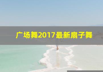 广场舞2017最新扇子舞