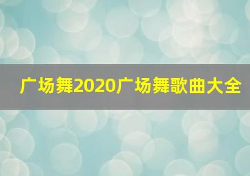 广场舞2020广场舞歌曲大全