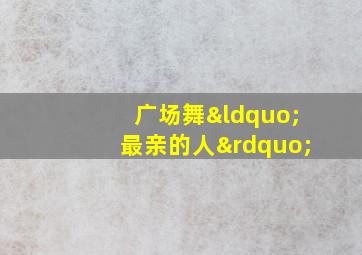 广场舞“最亲的人”