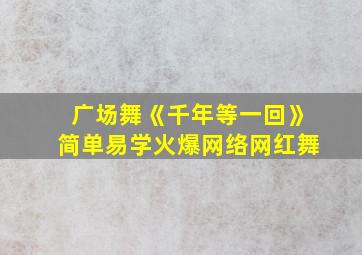 广场舞《千年等一回》简单易学火爆网络网红舞