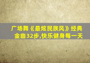 广场舞《最炫民族风》经典金曲32步,快乐健身每一天