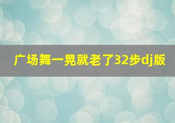 广场舞一晃就老了32步dj版