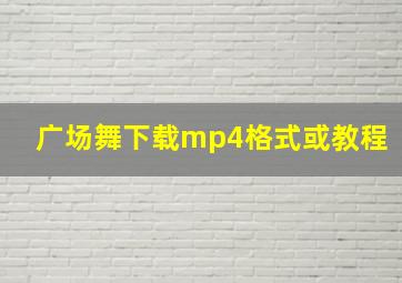 广场舞下载mp4格式或教程