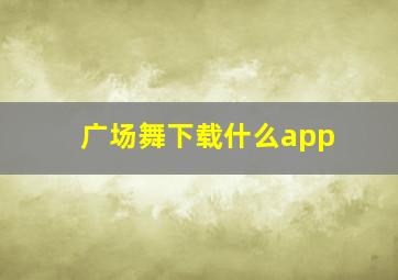 广场舞下载什么app