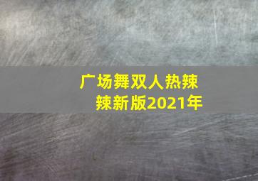 广场舞双人热辣辣新版2021年