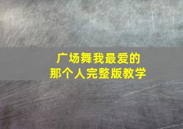 广场舞我最爱的那个人完整版教学