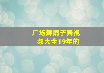 广场舞扇子舞视频大全19年的