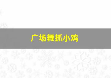 广场舞抓小鸡