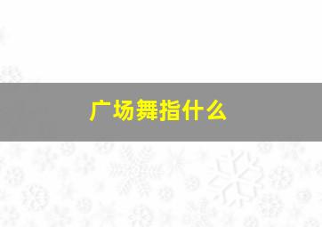 广场舞指什么