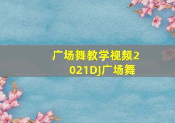 广场舞教学视频2021DJ广场舞