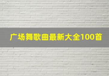 广场舞歌曲最新大全100首