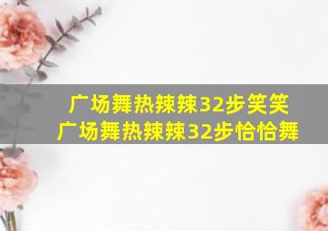 广场舞热辣辣32步笑笑广场舞热辣辣32步恰恰舞