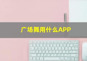 广场舞用什么APP