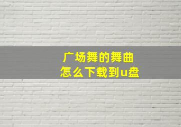 广场舞的舞曲怎么下载到u盘