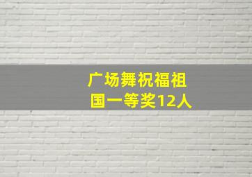 广场舞祝福祖国一等奖12人