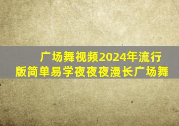 广场舞视频2024年流行版简单易学夜夜夜漫长广场舞