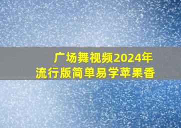 广场舞视频2024年流行版简单易学苹果香