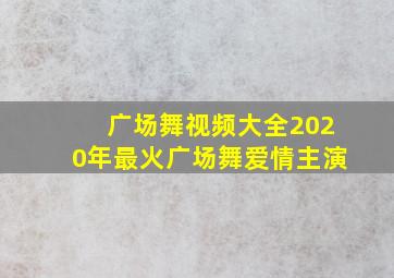 广场舞视频大全2020年最火广场舞爱情主演