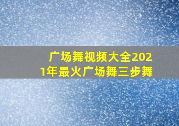 广场舞视频大全2021年最火广场舞三步舞