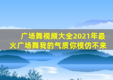 广场舞视频大全2021年最火广场舞我的气质你模仿不来