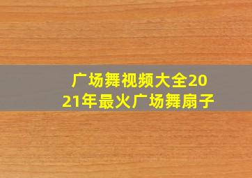 广场舞视频大全2021年最火广场舞扇子